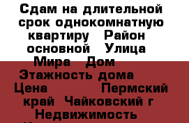 Сдам на длительной срок однокомнатную квартиру › Район ­ основной › Улица ­ Мира › Дом ­ 32 › Этажность дома ­ 5 › Цена ­ 8 500 - Пермский край, Чайковский г. Недвижимость » Квартиры аренда   